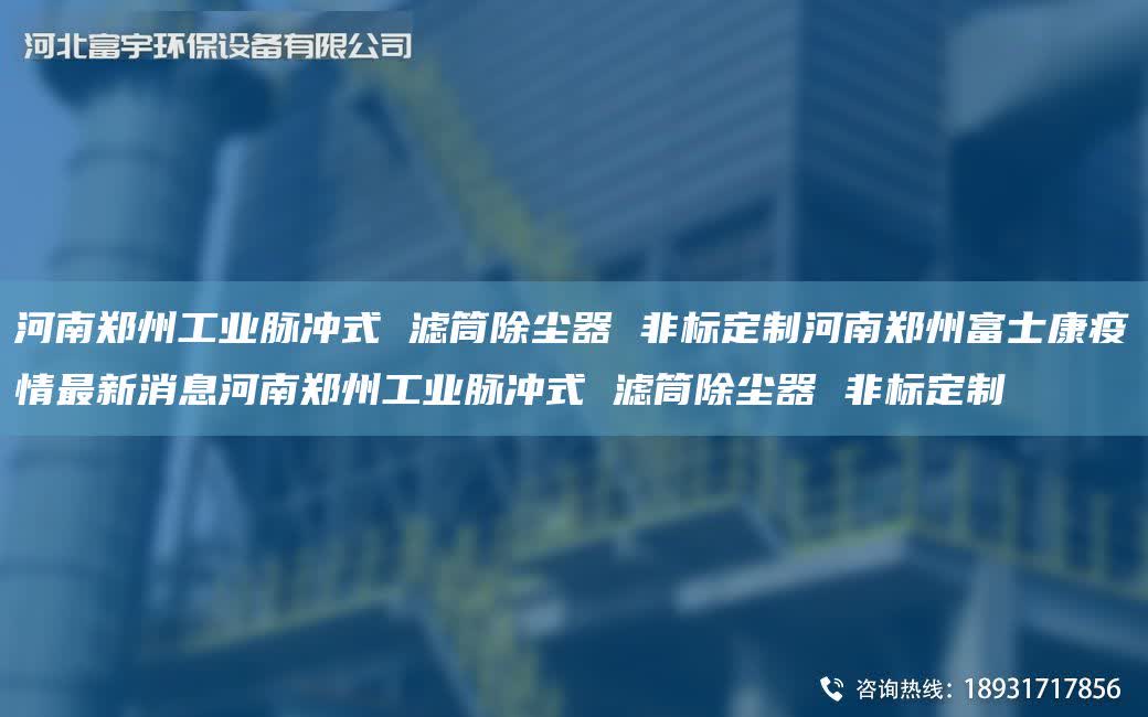 河南鄭州工業脈沖式 濾筒除塵器 非標定制河南鄭州富士康疫情Z新消息河南鄭州工業脈沖式 濾筒除塵器 非標定制