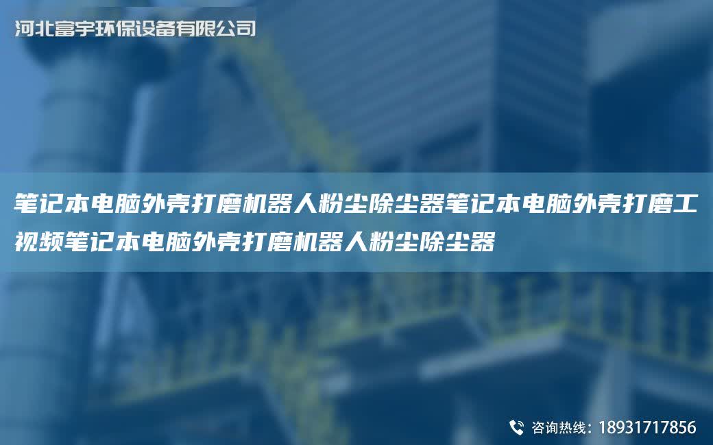 筆記本電腦外殼打磨機器人粉塵除塵器筆記本電腦外殼打磨工視頻筆記本電腦外殼打磨機器人粉塵除塵器
