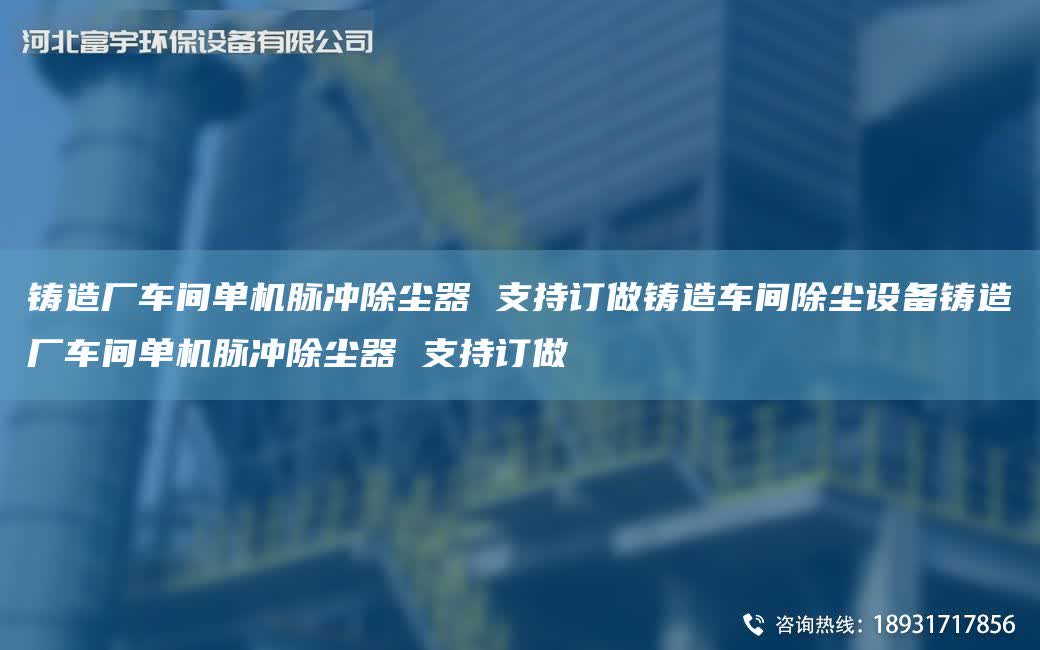 鑄造廠車間單機脈沖除塵器 支持訂做鑄造車間除塵設備鑄造廠車間單機脈沖除塵器 支持訂做