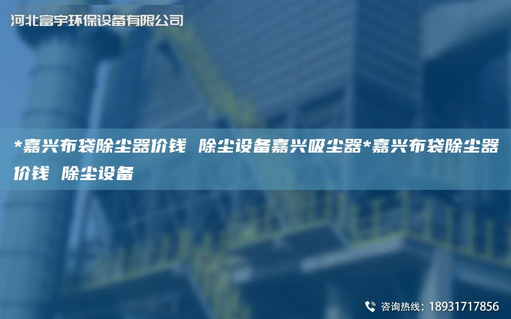 *嘉興布袋除塵器價錢 除塵設備嘉興吸塵器*嘉興布袋除塵器價錢 除塵設備