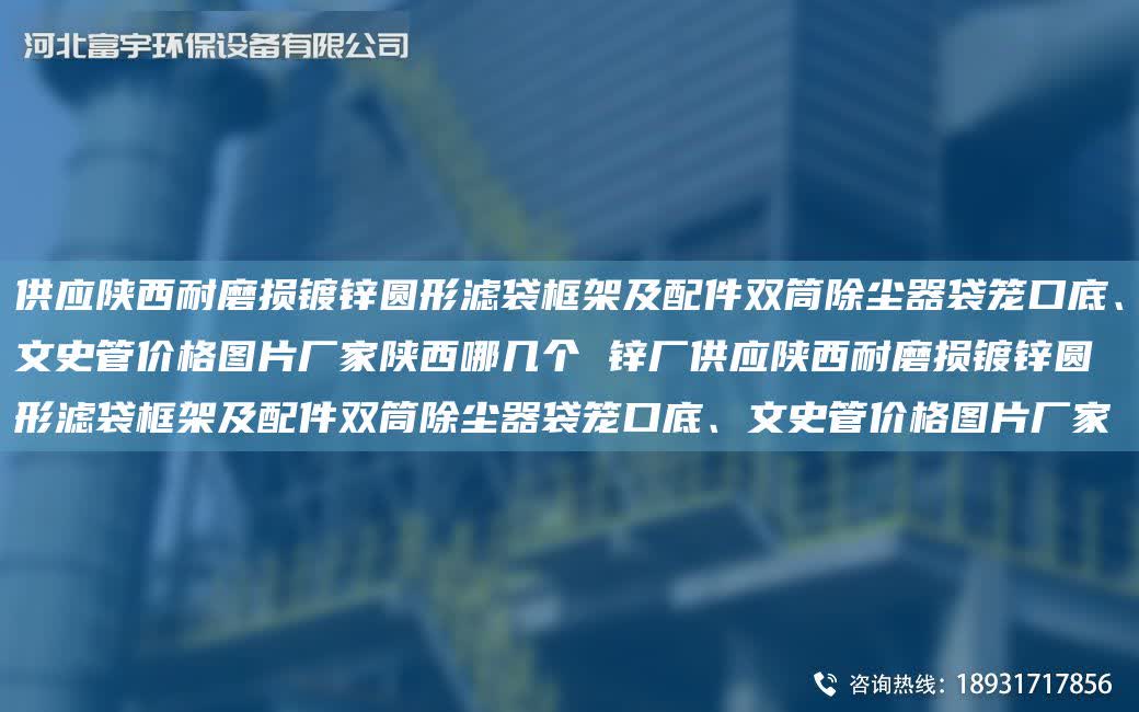 供應陜西耐磨損鍍鋅圓形濾袋框架及配件雙筒除塵器袋籠口底、文史管價格圖片廠家陜西哪幾個 鋅廠供應陜西耐磨損鍍鋅圓形濾袋框架及配件雙筒除塵器袋籠口底、文史管價格圖片廠家