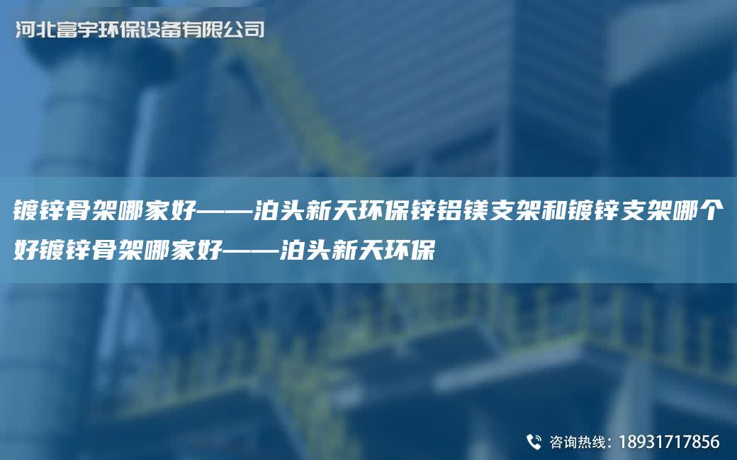鍍鋅骨架哪家好——泊頭新天環保鋅鋁鎂支架和鍍鋅支架哪個好鍍鋅骨架哪家好——泊頭新天環保