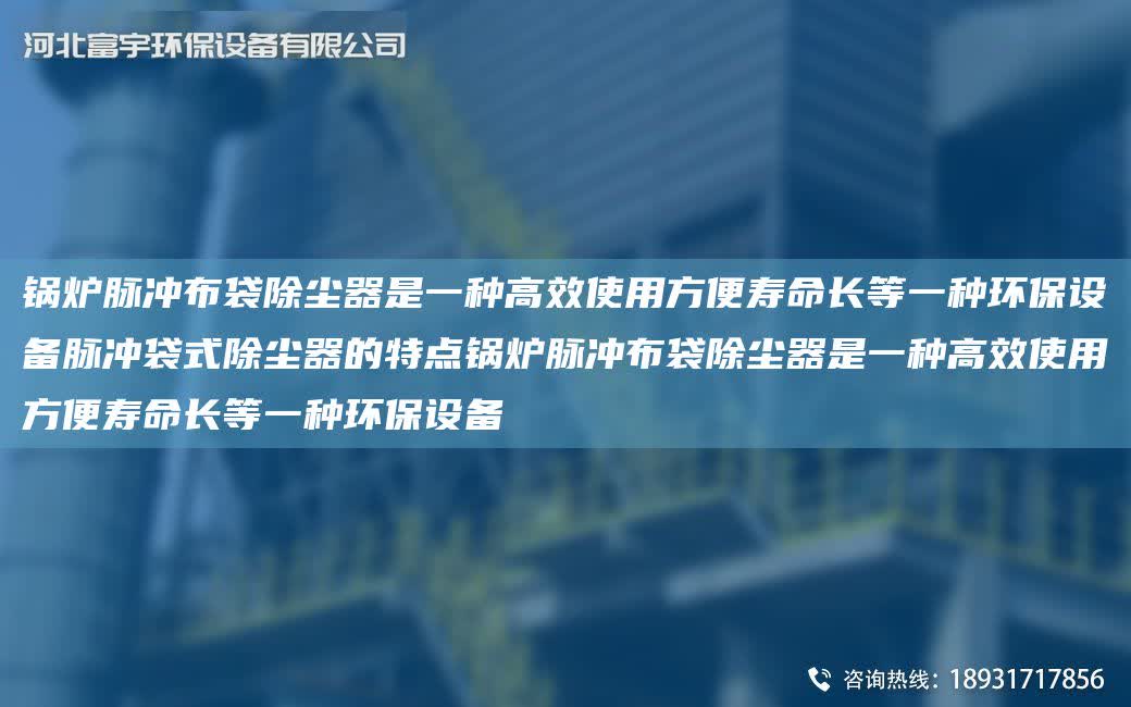 鍋爐脈沖布袋除塵器是一種高效使用方便壽命長等一種環保設備脈沖袋式除塵器的特點鍋爐脈沖布袋除塵器是一種高效使用方便壽命長等一種環保設備