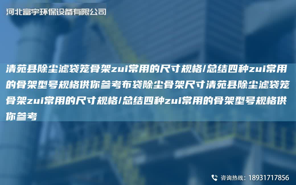 清苑縣除塵濾袋籠骨架zui常用的尺寸規格/總結四種zui常用的骨架型號規格供你參考布袋除塵骨架尺寸清苑縣除塵濾袋籠骨架zui常用的尺寸規格/總結四種zui常用的骨架型號規格供你參考