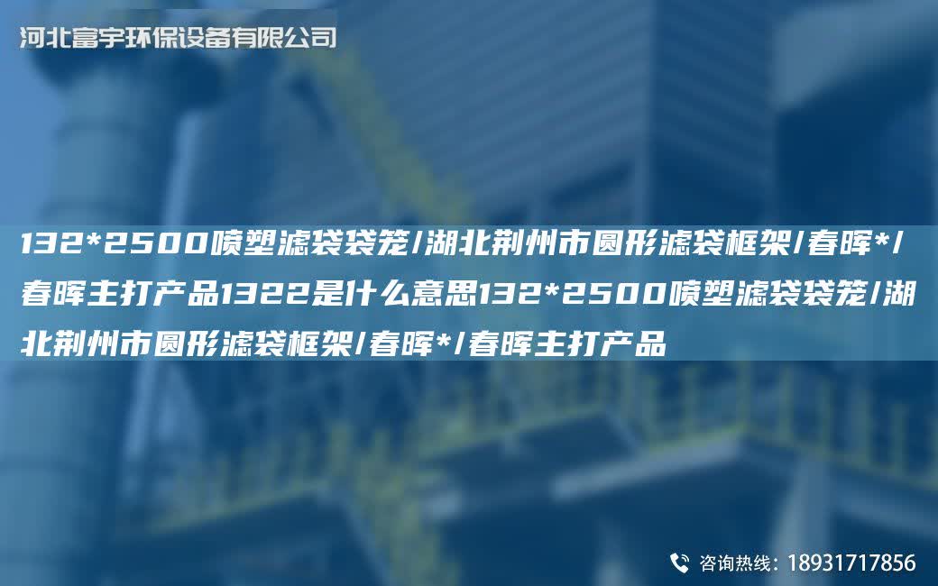 132*2500噴塑濾袋袋籠/湖北荊州市圓形濾袋框架/富宇*/富宇主打產品1322是什么意思132*2500噴塑濾袋袋籠/湖北荊州市圓形濾袋框架/富宇*/富宇主打產品