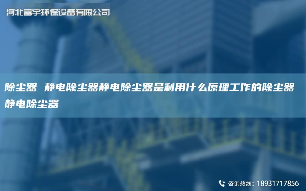 除塵器 靜電除塵器靜電除塵器是利用什么原理工作的除塵器 靜電除塵器