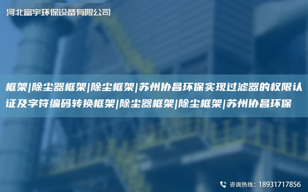 框架|除塵器框架|除塵框架|蘇州協昌環保實現過濾器的權限認證及字符編碼轉換框架|除塵器框架|除塵框架|蘇州協昌環保