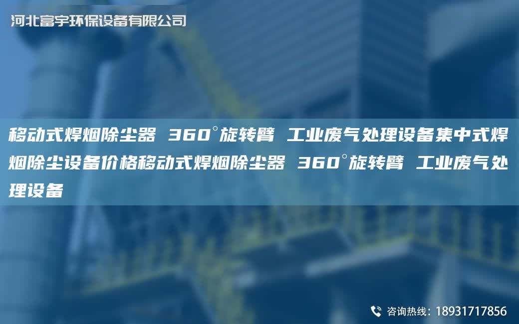 移動式焊煙除塵器 360°旋轉臂 工業廢氣處理設備集中式焊煙除塵設備價格移動式焊煙除塵器 360°旋轉臂 工業廢氣處理設備