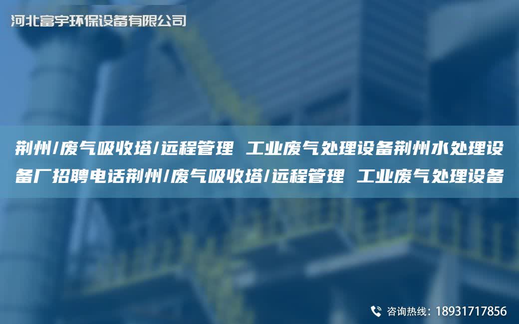 荊州/廢氣吸收塔/遠程管理 工業(yè)廢氣處理設(shè)備荊州水處理設(shè)備廠招聘電話荊州/廢氣吸收塔/遠程管理 工業(yè)廢氣處理設(shè)備