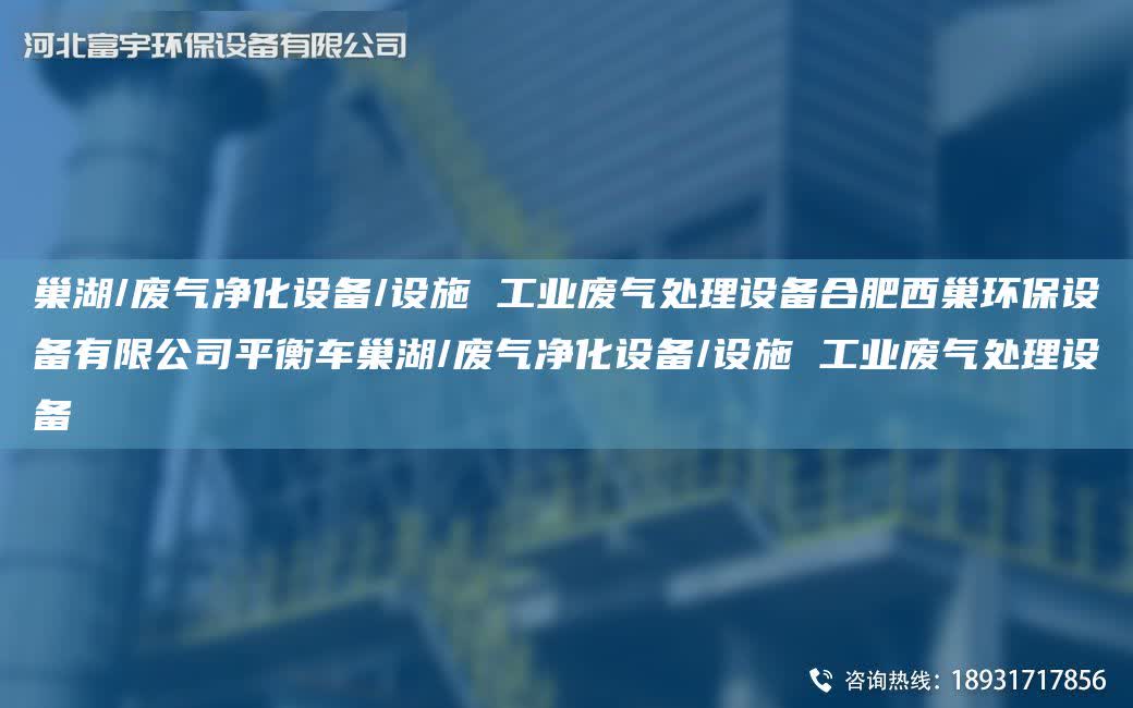 巢湖/廢氣凈化設備/設施 工業(yè)廢氣處理設備合肥西巢環(huán)保設備有限公司平衡車巢湖/廢氣凈化設備/設施 工業(yè)廢氣處理設備