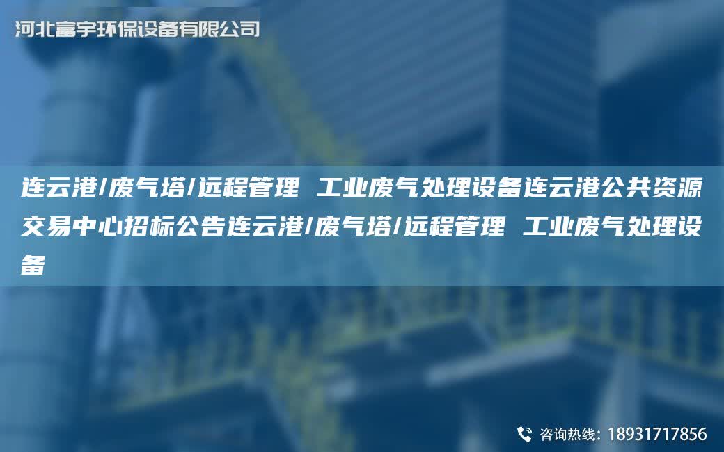 連云港/廢氣塔/遠程管理 工業廢氣處理設備連云港公共資源交易中心招標公告連云港/廢氣塔/遠程管理 工業廢氣處理設備