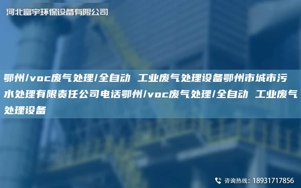 鄂州/voc廢氣處理/全自動 工業廢氣處理設備鄂州市城市污水處理有限責任公司電話鄂州/voc廢氣處理/全自動 工業廢氣處理設備