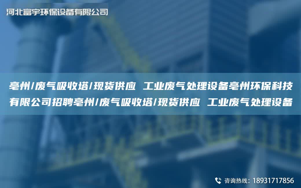 亳州/廢氣吸收塔/現(xiàn)貨供應(yīng) 工業(yè)廢氣處理設(shè)備亳州環(huán)保科技有限公司招聘亳州/廢氣吸收塔/現(xiàn)貨供應(yīng) 工業(yè)廢氣處理設(shè)備