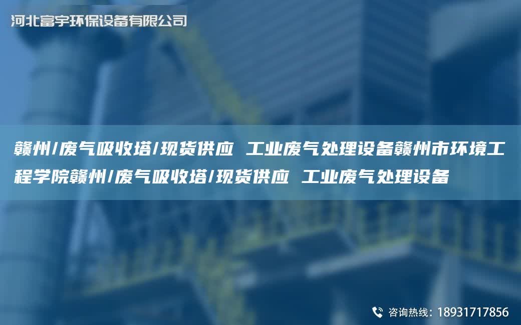 贛州/廢氣吸收塔/現(xiàn)貨供應(yīng) 工業(yè)廢氣處理設(shè)備贛州市環(huán)境工程學院贛州/廢氣吸收塔/現(xiàn)貨供應(yīng) 工業(yè)廢氣處理設(shè)備