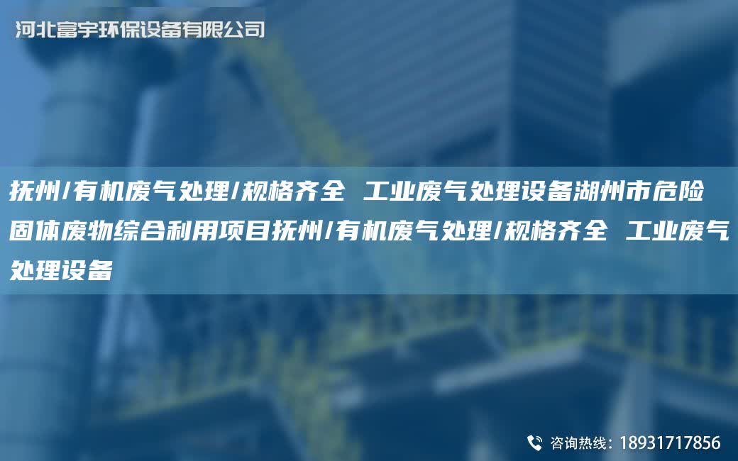 撫州/有機廢氣處理/規格齊全 工業廢氣處理設備湖州市危險固體廢物綜合利用項目撫州/有機廢氣處理/規格齊全 工業廢氣處理設備