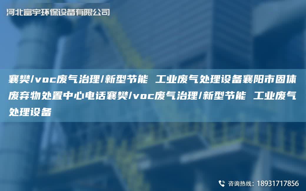 襄樊/voc廢氣治理/新型節(jié)能 工業(yè)廢氣處理設(shè)備襄陽市固體廢棄物處置中心電話襄樊/voc廢氣治理/新型節(jié)能 工業(yè)廢氣處理設(shè)備
