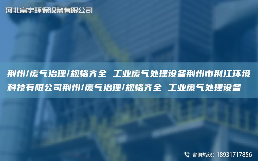 荊州/廢氣治理/規(guī)格齊全 工業(yè)廢氣處理設(shè)備荊州市荊江環(huán)境科技有限公司荊州/廢氣治理/規(guī)格齊全 工業(yè)廢氣處理設(shè)備