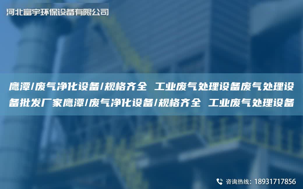 鷹潭/廢氣凈化設備/規格齊全 工業廢氣處理設備廢氣處理設備批發廠家鷹潭/廢氣凈化設備/規格齊全 工業廢氣處理設備