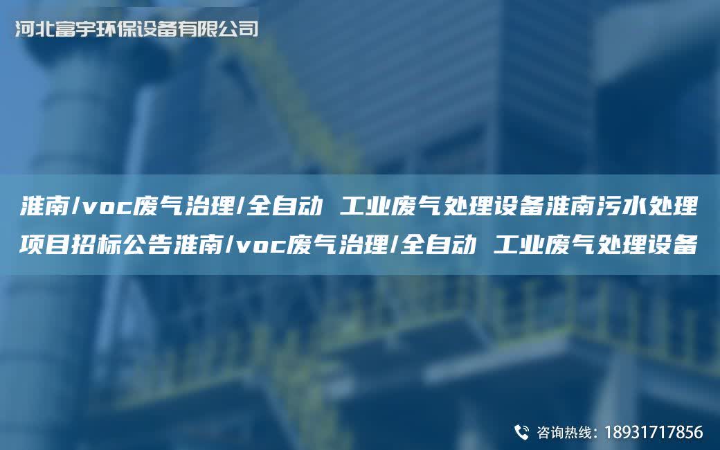 淮南/voc廢氣治理/全自動 工業廢氣處理設備淮南污水處理項目招標公告淮南/voc廢氣治理/全自動 工業廢氣處理設備