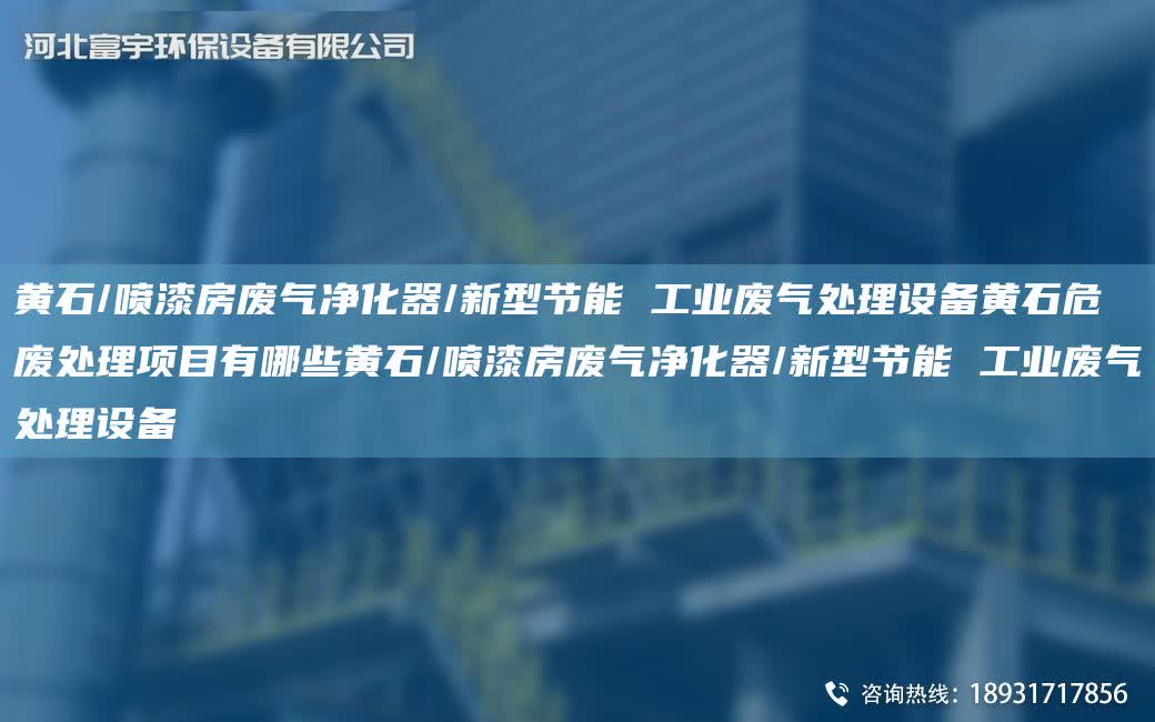 黃石/噴漆房廢氣凈化器/新型節能 工業廢氣處理設備黃石危廢處理項目有哪些黃石/噴漆房廢氣凈化器/新型節能 工業廢氣處理設備