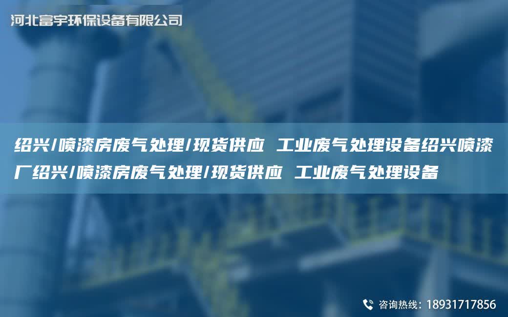 紹興/噴漆房廢氣處理/現貨供應 工業廢氣處理設備紹興噴漆廠紹興/噴漆房廢氣處理/現貨供應 工業廢氣處理設備