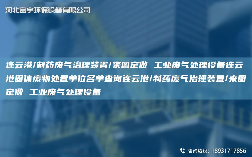連云港/制藥廢氣治理裝置/來圖定做 工業廢氣處理設備連云港固體廢物處置單位M單查詢連云港/制藥廢氣治理裝置/來圖定做 工業廢氣處理設備