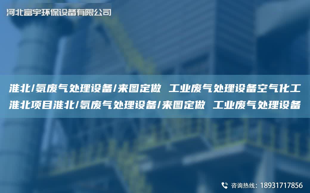 淮北/氨廢氣處理設(shè)備/來(lái)圖定做 工業(yè)廢氣處理設(shè)備空氣化工淮北項(xiàng)目淮北/氨廢氣處理設(shè)備/來(lái)圖定做 工業(yè)廢氣處理設(shè)備
