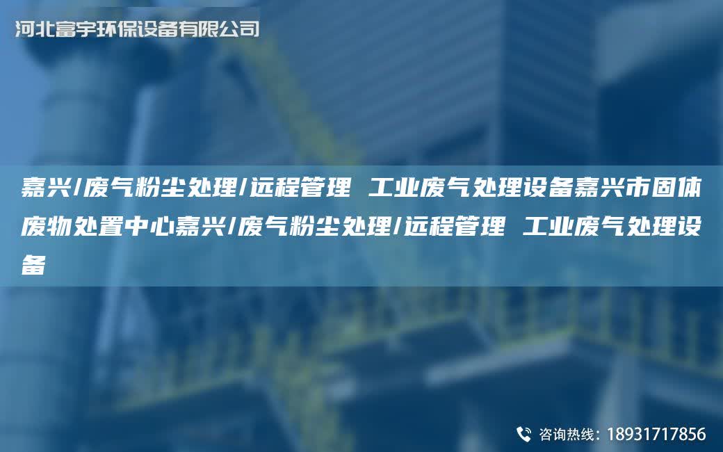 嘉興/廢氣粉塵處理/遠程管理 工業廢氣處理設備嘉興市固體廢物處置中心嘉興/廢氣粉塵處理/遠程管理 工業廢氣處理設備