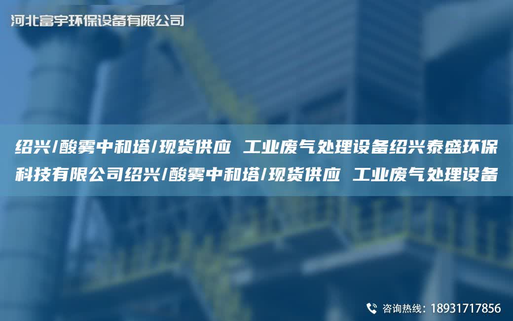 紹興/酸霧中和塔/現(xiàn)貨供應(yīng) 工業(yè)廢氣處理設(shè)備紹興泰盛環(huán)?？萍加邢薰窘B興/酸霧中和塔/現(xiàn)貨供應(yīng) 工業(yè)廢氣處理設(shè)備