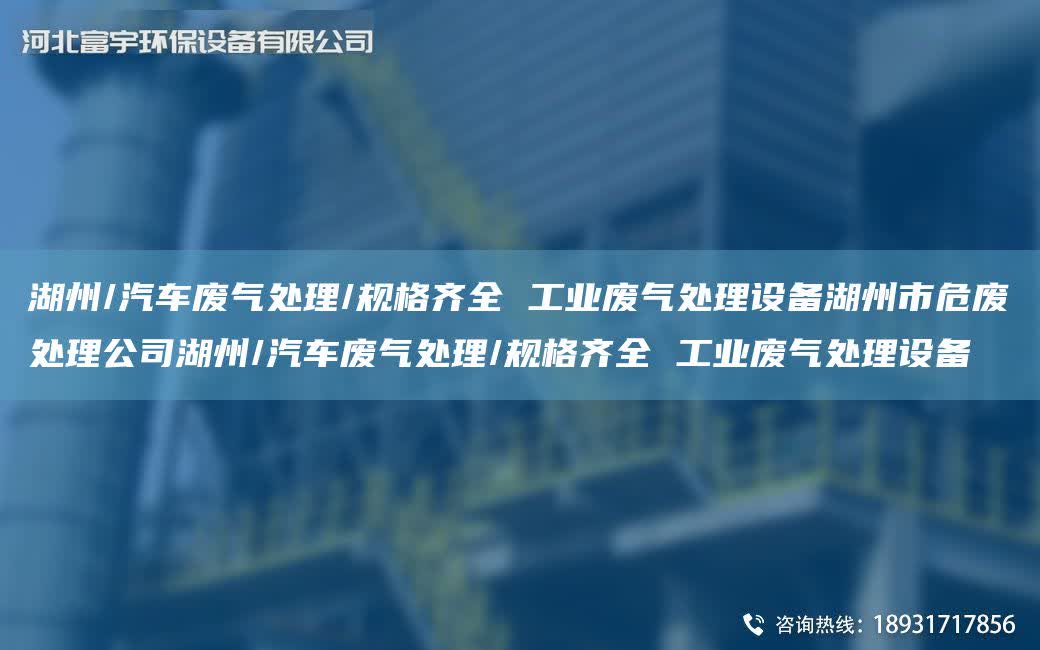 湖州/汽車廢氣處理/規(guī)格齊全 工業(yè)廢氣處理設(shè)備湖州市危廢處理公司湖州/汽車廢氣處理/規(guī)格齊全 工業(yè)廢氣處理設(shè)備