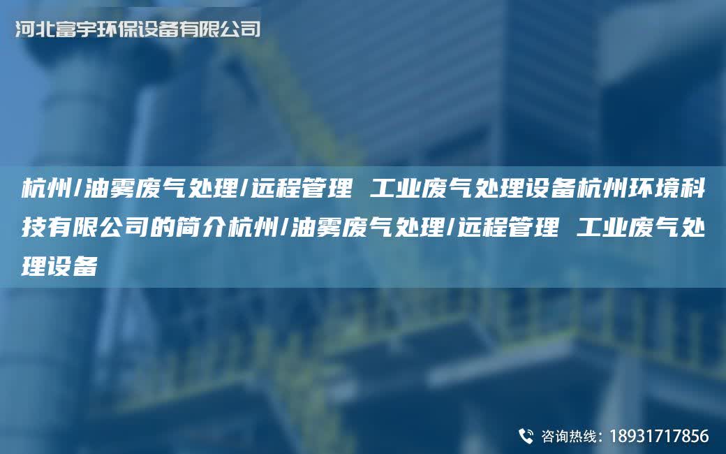 杭州/油霧廢氣處理/遠(yuǎn)程管理 工業(yè)廢氣處理設(shè)備杭州環(huán)境科技有限公司的簡(jiǎn)介杭州/油霧廢氣處理/遠(yuǎn)程管理 工業(yè)廢氣處理設(shè)備
