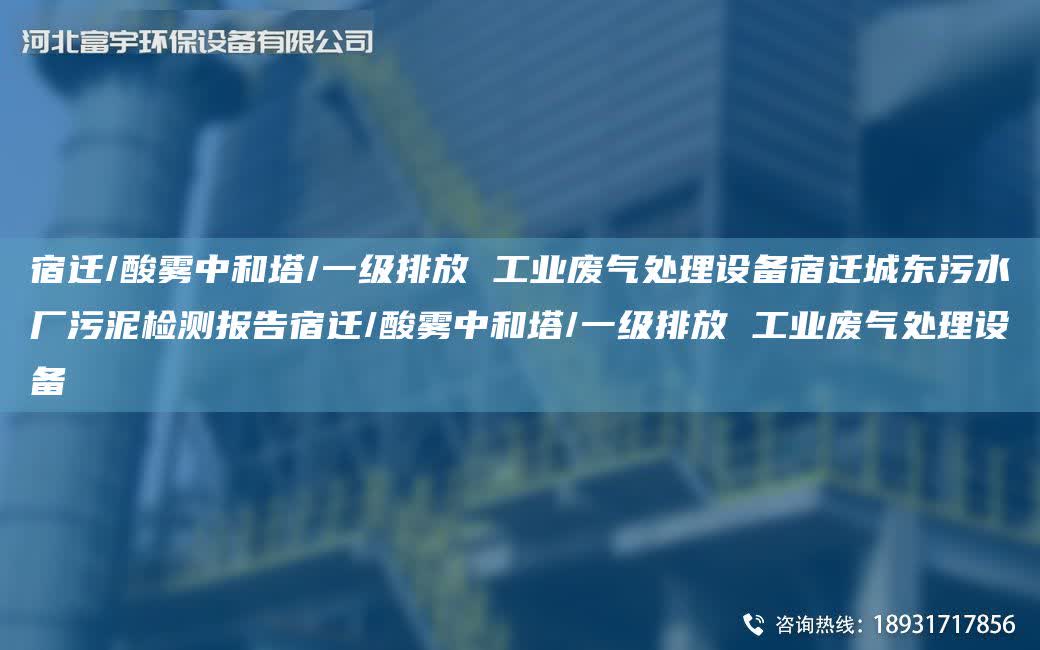 宿遷/酸霧中和塔/一級排放 工業廢氣處理設備宿遷城東污水廠污泥檢測報告宿遷/酸霧中和塔/一級排放 工業廢氣處理設備
