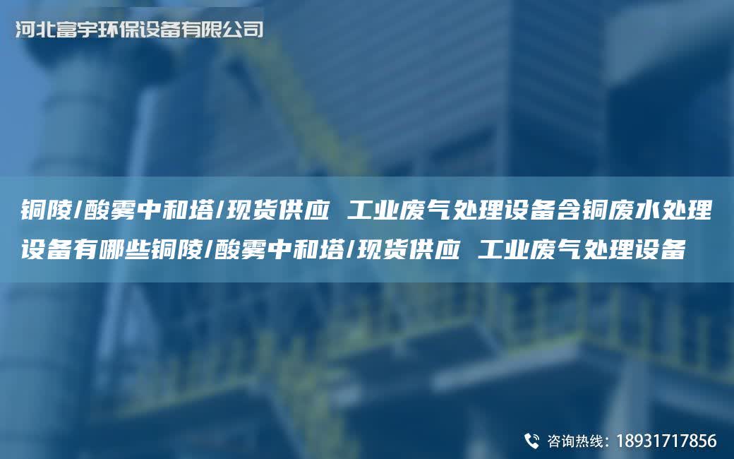 銅陵/酸霧中和塔/現貨供應 工業廢氣處理設備含銅廢水處理設備有哪些銅陵/酸霧中和塔/現貨供應 工業廢氣處理設備