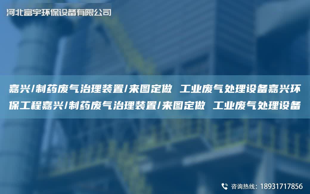 嘉興/制藥廢氣治理裝置/來圖定做 工業廢氣處理設備嘉興環保工程嘉興/制藥廢氣治理裝置/來圖定做 工業廢氣處理設備