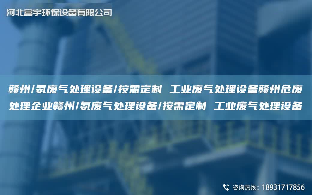 贛州/氨廢氣處理設備/按需定制 工業廢氣處理設備贛州危廢處理企業贛州/氨廢氣處理設備/按需定制 工業廢氣處理設備
