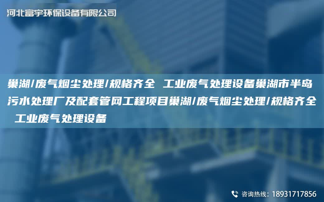 巢湖/廢氣煙塵處理/規格齊全 工業廢氣處理設備巢湖市半島污水處理廠及配TA-O管網工程項目巢湖/廢氣煙塵處理/規格齊全 工業廢氣處理設備