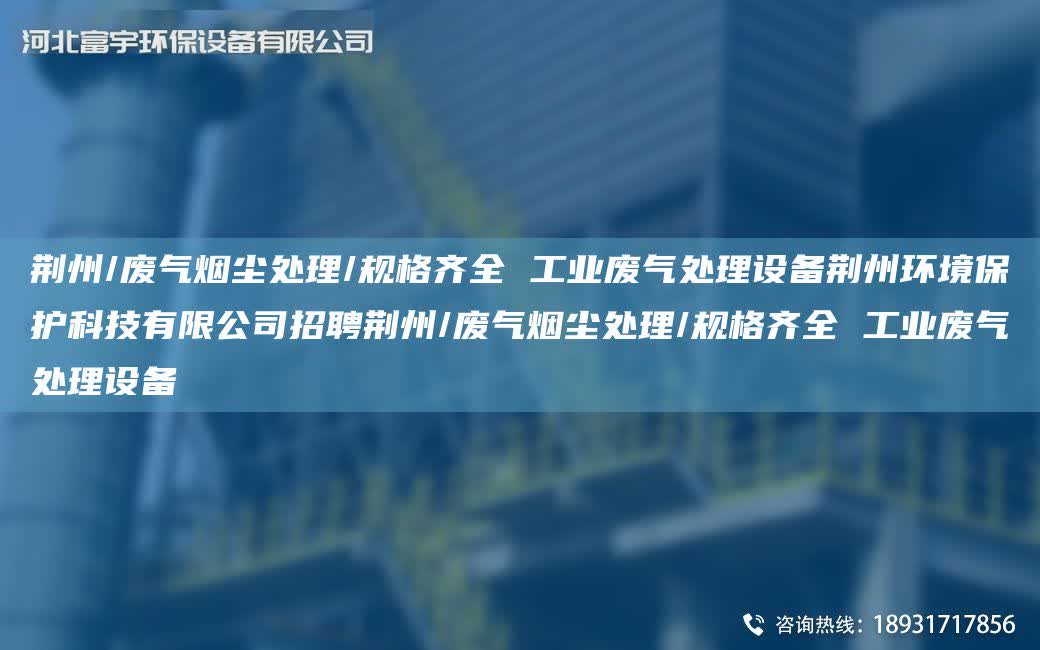 荊州/廢氣煙塵處理/規格齊全 工業廢氣處理設備荊州環境保護科技有限公司招聘荊州/廢氣煙塵處理/規格齊全 工業廢氣處理設備