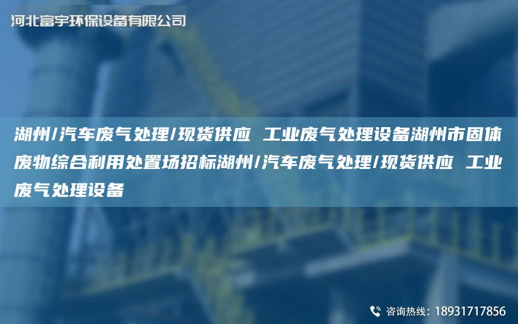 湖州/汽車(chē)廢氣處理/現(xiàn)貨供應(yīng) 工業(yè)廢氣處理設(shè)備湖州市固體廢物綜合利用處置場(chǎng)招標(biāo)湖州/汽車(chē)廢氣處理/現(xiàn)貨供應(yīng) 工業(yè)廢氣處理設(shè)備