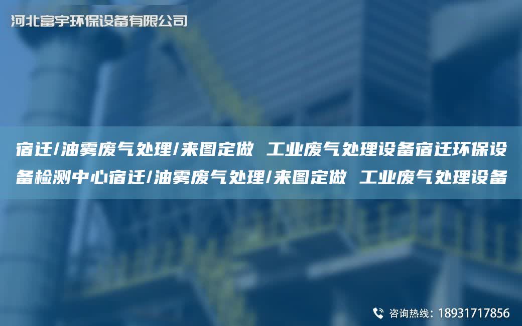 宿遷/油霧廢氣處理/來圖定做 工業廢氣處理設備宿遷環保設備檢測中心宿遷/油霧廢氣處理/來圖定做 工業廢氣處理設備