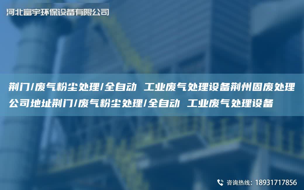 荊門/廢氣粉塵處理/全自動 工業廢氣處理設備荊州固廢處理公司地址荊門/廢氣粉塵處理/全自動 工業廢氣處理設備