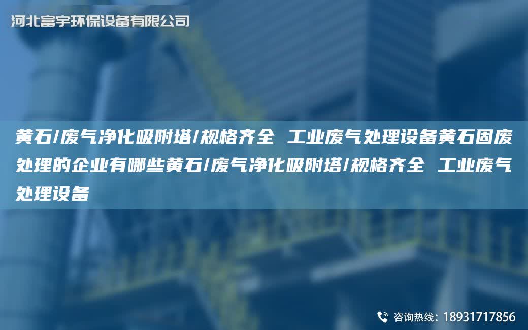 黃石/廢氣凈化吸附塔/規格齊全 工業廢氣處理設備黃石固廢處理的企業有哪些黃石/廢氣凈化吸附塔/規格齊全 工業廢氣處理設備