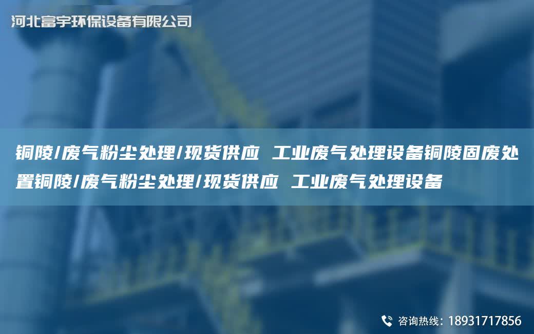 銅陵/廢氣粉塵處理/現貨供應 工業廢氣處理設備銅陵固廢處置銅陵/廢氣粉塵處理/現貨供應 工業廢氣處理設備