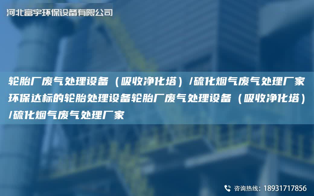 輪胎廠廢氣處理設備（吸收凈化塔）/硫化煙氣廢氣處理廠家環保達標的輪胎處理設備輪胎廠廢氣處理設備（吸收凈化塔）/硫化煙氣廢氣處理廠家
