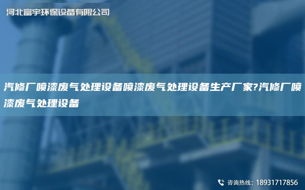 汽修廠噴漆廢氣處理設備噴漆廢氣處理設備生產廠家?汽修廠噴漆廢氣處理設備