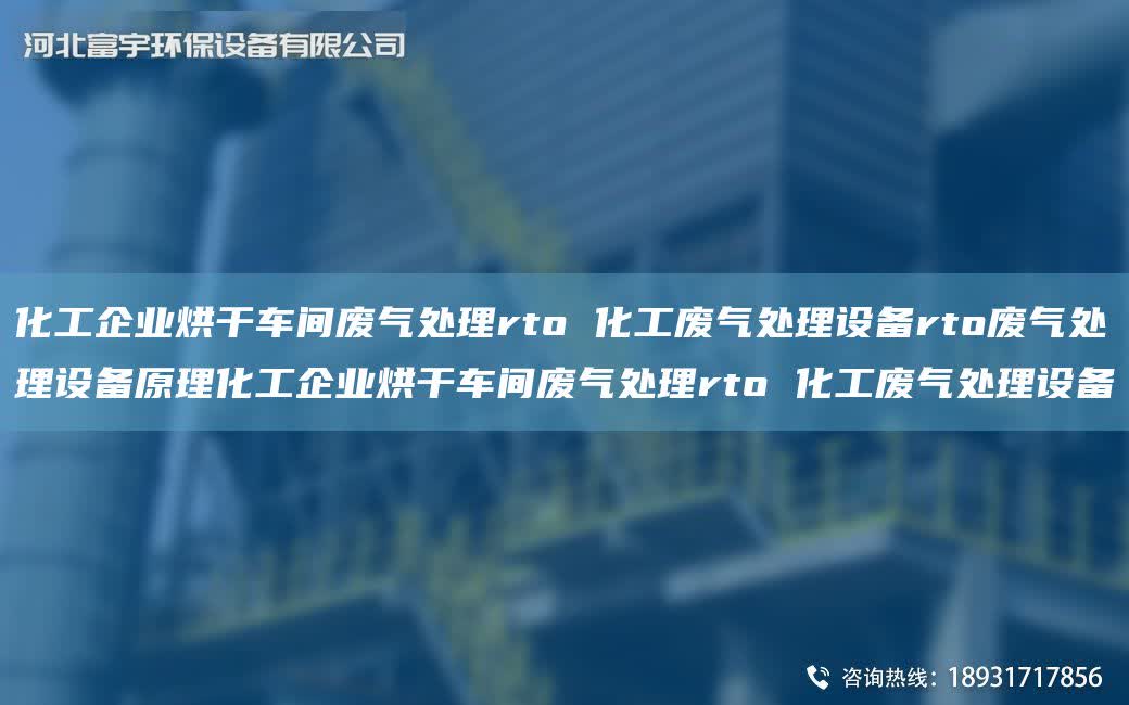 化工企業烘干車間廢氣處理rto 化工廢氣處理設備rto廢氣處理設備原理化工企業烘干車間廢氣處理rto 化工廢氣處理設備