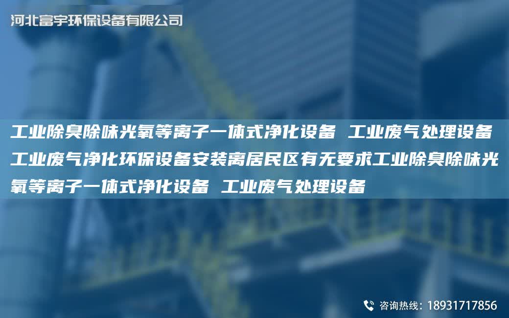 工業(yè)除臭除味光氧等離子一體式凈化設(shè)備 工業(yè)廢氣處理設(shè)備工業(yè)廢氣凈化環(huán)保設(shè)備安裝離居民區(qū)有無(wú)要求工業(yè)除臭除味光氧等離子一體式凈化設(shè)備 工業(yè)廢氣處理設(shè)備