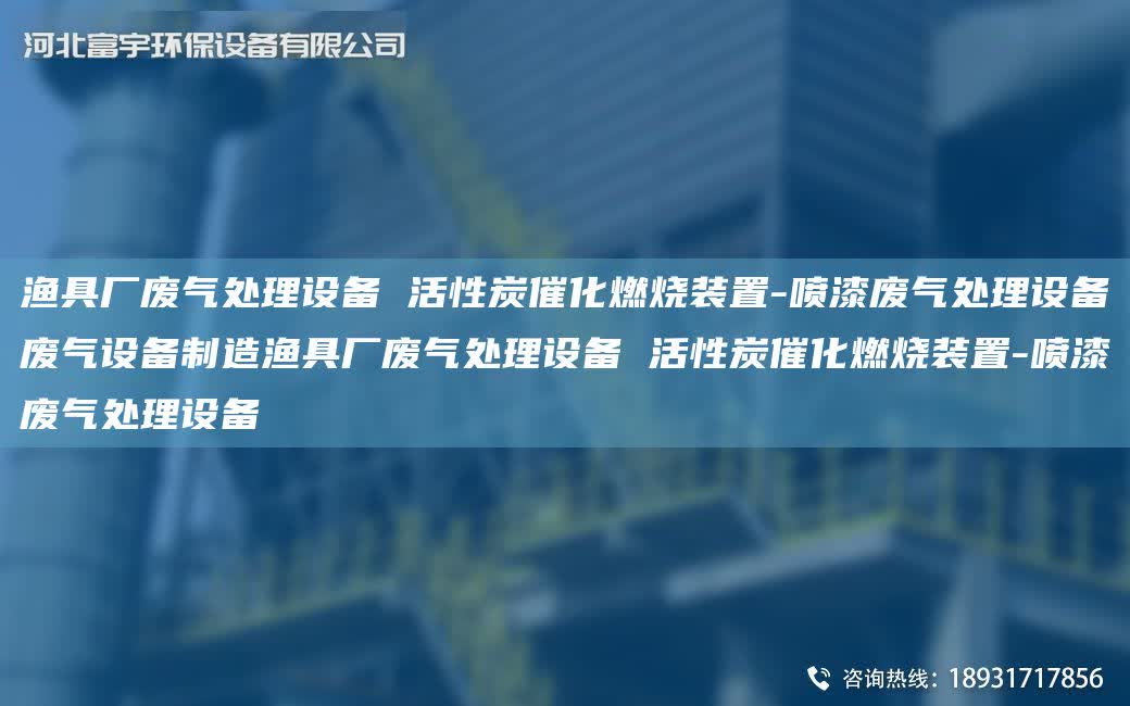 漁具廠廢氣處理設備 活性炭催化燃燒裝置-噴漆廢氣處理設備廢氣設備制造漁具廠廢氣處理設備 活性炭催化燃燒裝置-噴漆廢氣處理設備