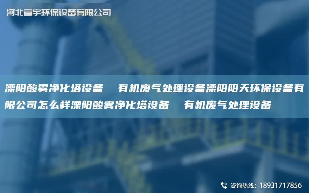 溧陽酸霧凈化塔設備  有機廢氣處理設備溧陽陽天環保設備有限公司怎么樣溧陽酸霧凈化塔設備  有機廢氣處理設備