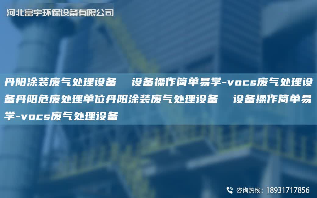 丹陽涂裝廢氣處理設備  設備操作簡單易學-vocs廢氣處理設備丹陽危廢處理單位丹陽涂裝廢氣處理設備  設備操作簡單易學-vocs廢氣處理設備