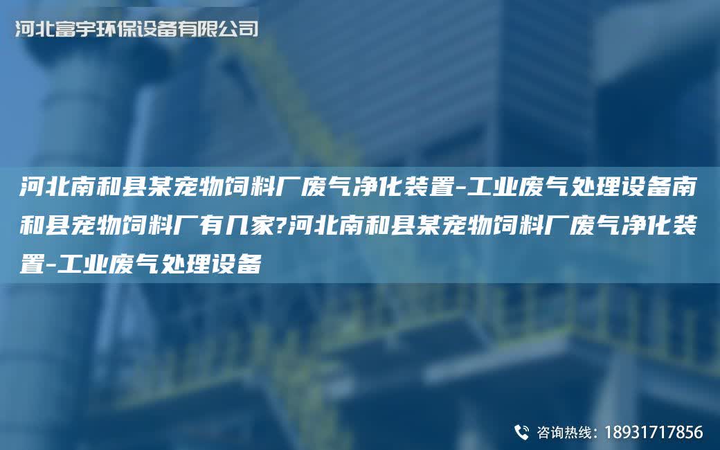 河北南和縣某寵物飼料廠廢氣凈化裝置-工業廢氣處理設備南和縣寵物飼料廠有幾家?河北南和縣某寵物飼料廠廢氣凈化裝置-工業廢氣處理設備